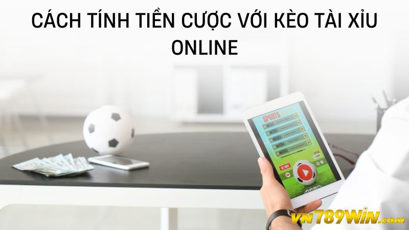 Cách tính tiền cược với kèo tài xỉu online