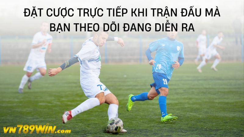 Đặt cược trực tiếp khi trận đấu mà bạn theo dõi đang diễn ra 