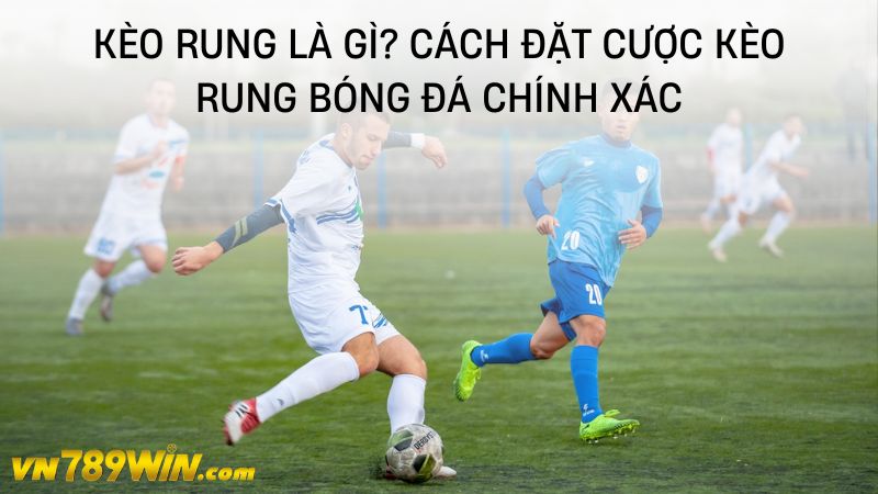 Kèo rung là gì? Cách đặt cược kèo rung bóng đá chính xác